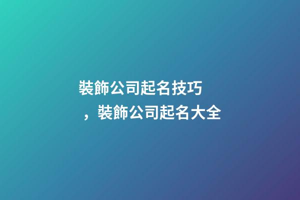 裝飾公司起名技巧，裝飾公司起名大全-第1張-公司起名-玄機派